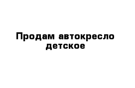 Продам автокресло детское